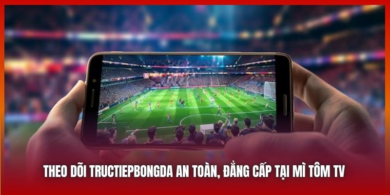 Theo dõi tructiepbongda an toàn, đẳng cấp tại Mì Tôm TV